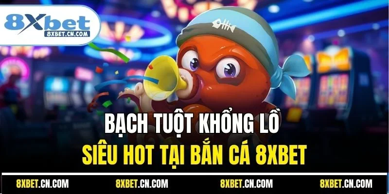 Bạch Tuột Khổng Lồ siêu hot tại bắn cá 8XBET