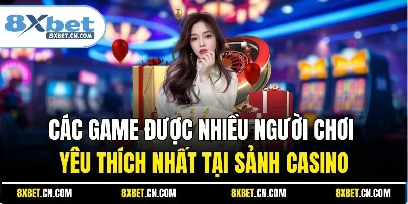 Các game được nhiều người chơi yêu thích nhất tại sảnh Casino
