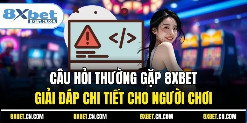 Câu hỏi thường gặp 8XBET giải đáp chi tiết cho người chơi