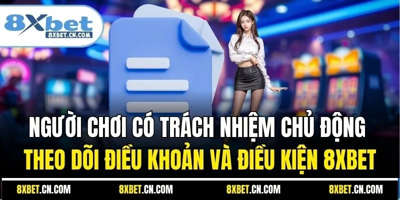 Người chơi có trách nhiệm chủ động theo dõi điều khoản và điều kiện 8XBET