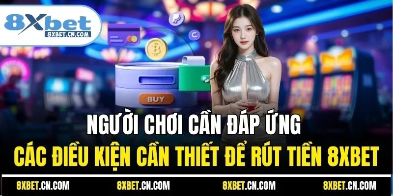 Người chơi cần đáp ứng các điều kiện cần thiết để rút tiền 8XBET