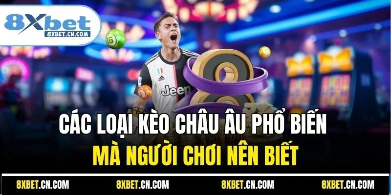 Các loại kèo châu Âu phổ biến mà người chơi nên biết