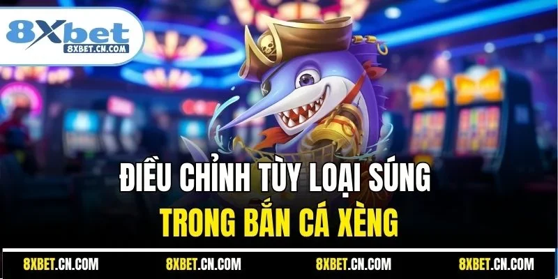 Điều chỉnh tùy loại súng trong bắn cá xèng