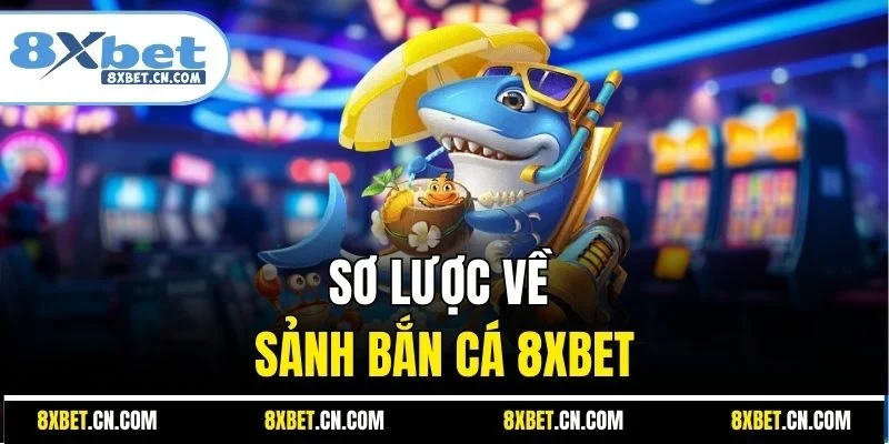Sơ lược về sảnh bắn cá 8XBET