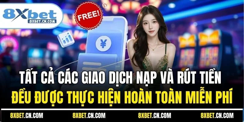 Tất cả các giao dịch nạp và rút tiền đều được thực hiện hoàn toàn miễn phí